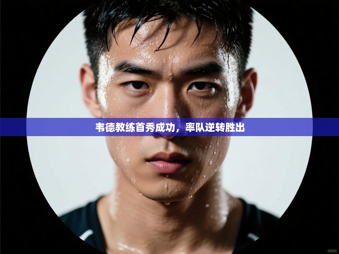 韦德教练首秀成功,率队逆转胜出