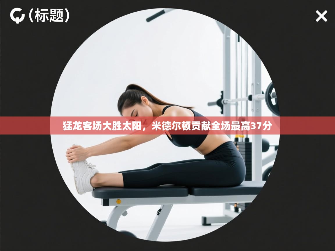 猛龙客场大胜太阳，米德尔顿贡献全场最高37分