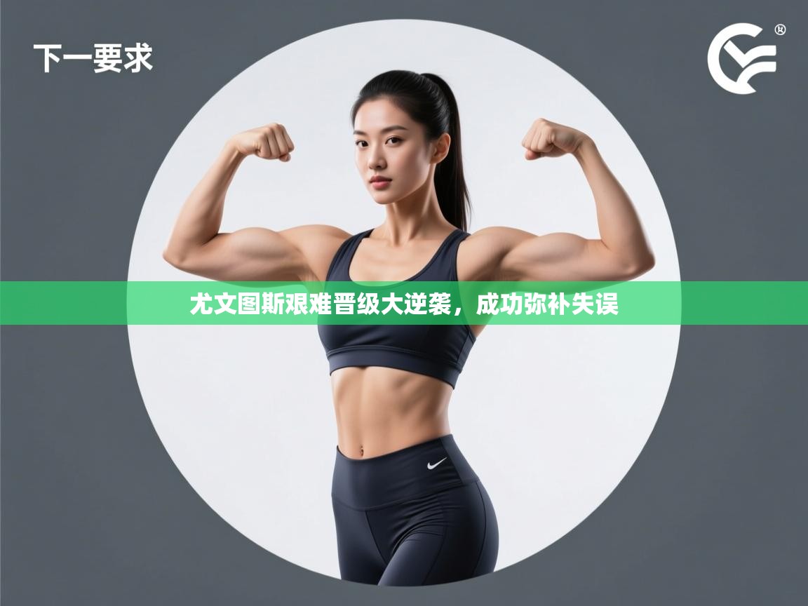 尤文图斯艰难晋级大逆袭，成功弥补失误  第2张