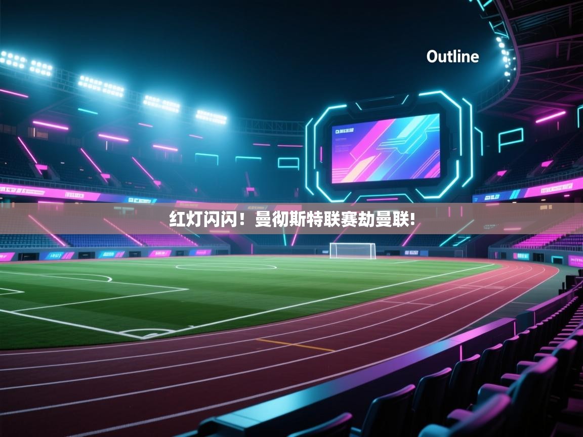 红灯闪闪！曼彻斯特联赛劫曼联!  第1张