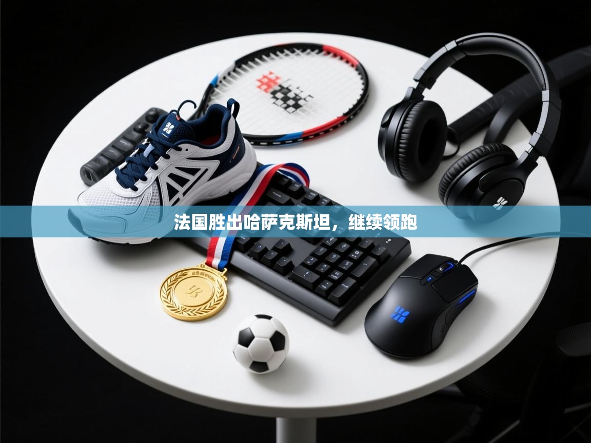 法国胜出哈萨克斯坦,继续领跑 第1张