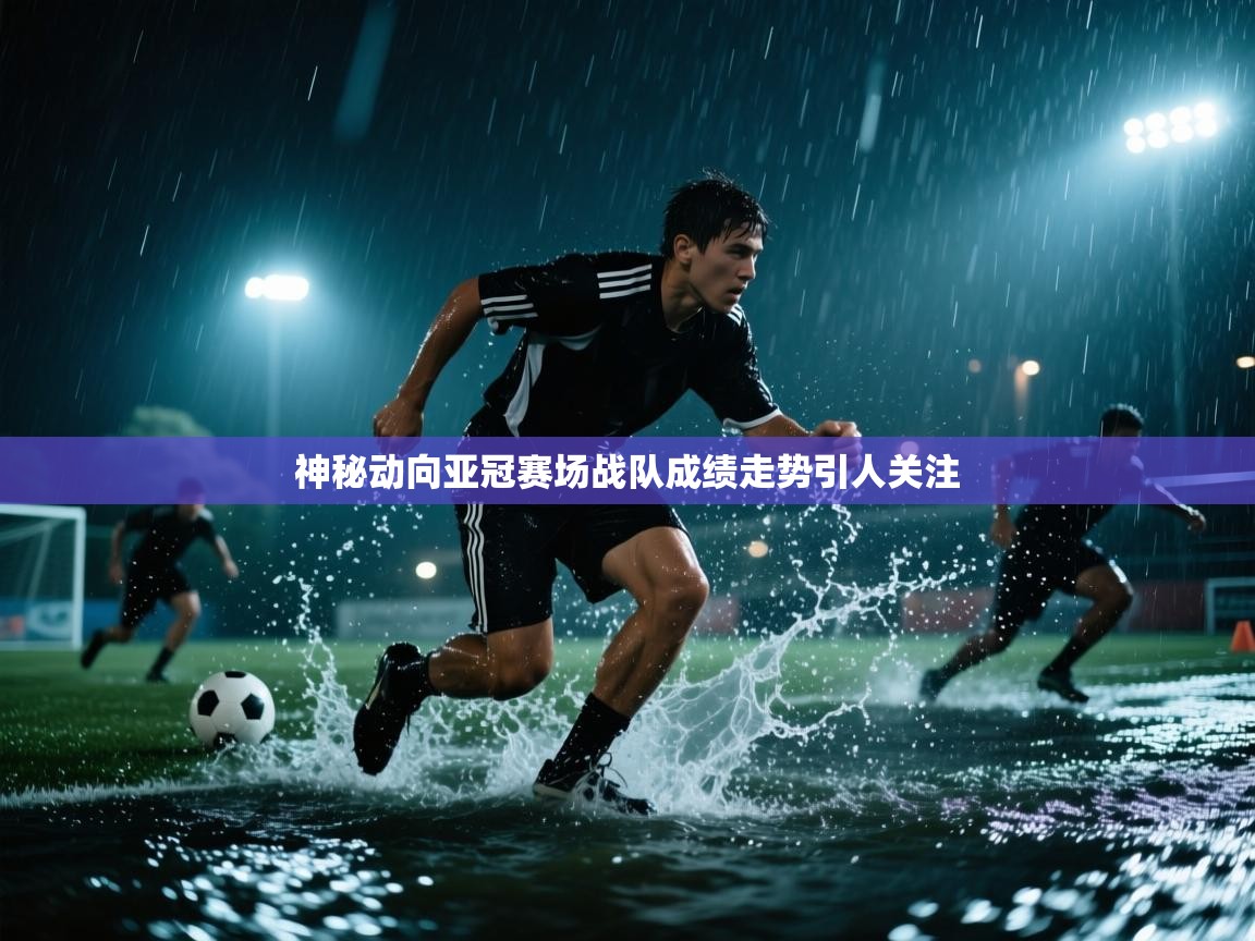 神秘动向亚冠赛场战队成绩走势引人关注