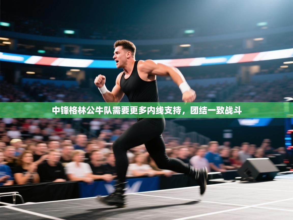 中锋格林公牛队需要更多内线支持，团结一致战斗  第2张