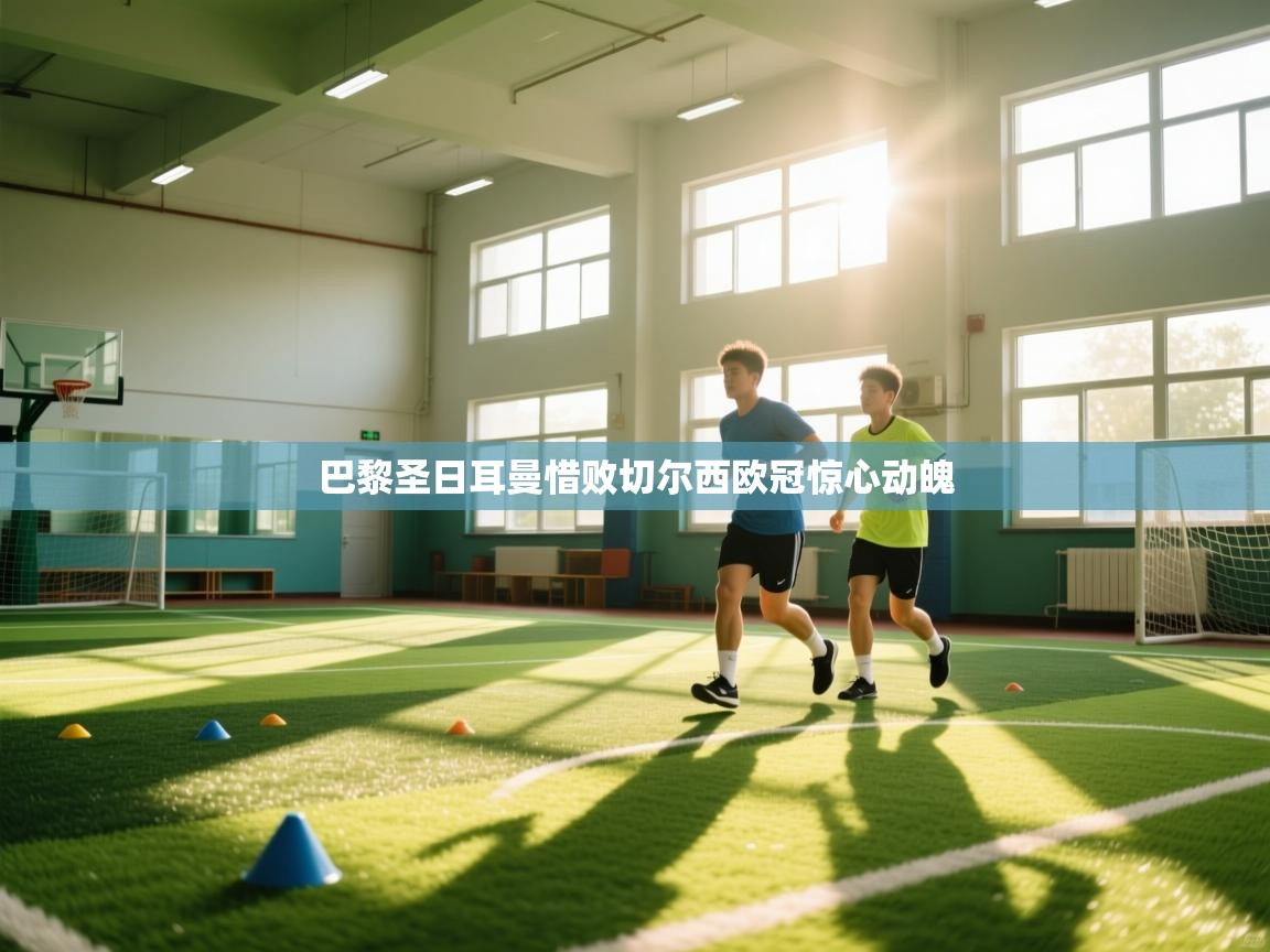 巴黎圣日耳曼惜败切尔西欧冠惊心动魄