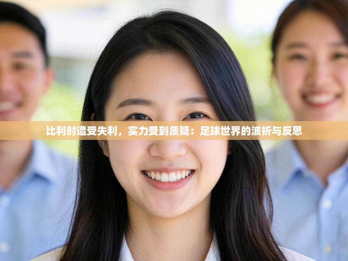 比利时遭受失利,实力受到质疑:足球世界的波折与反思 第2张