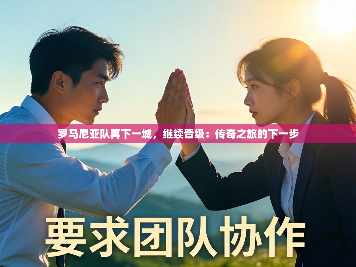 罗马尼亚队再下一城,继续晋级:传奇之旅的下一步 第1张