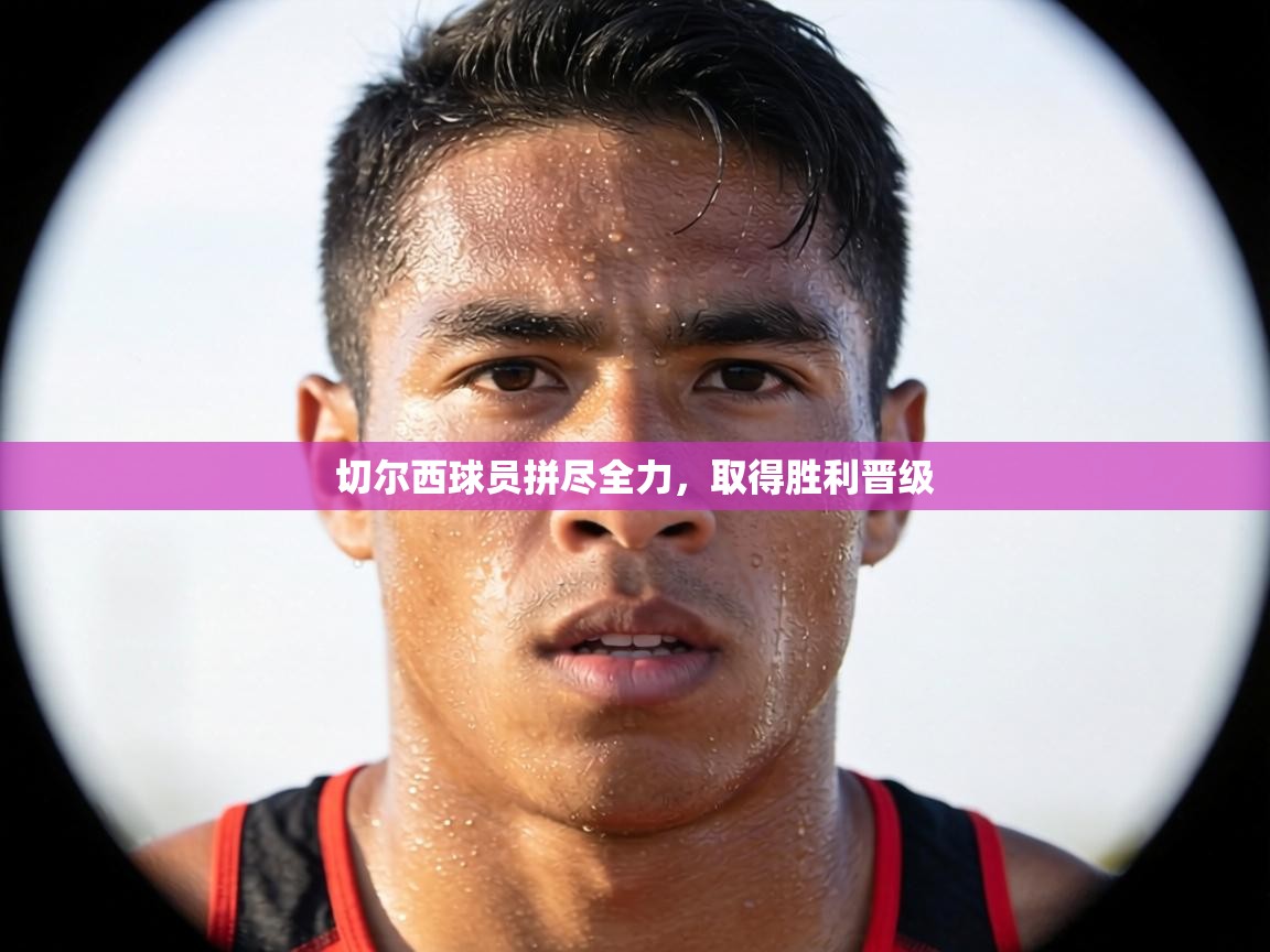 切尔西球员拼尽全力,取得胜利晋级 第1张