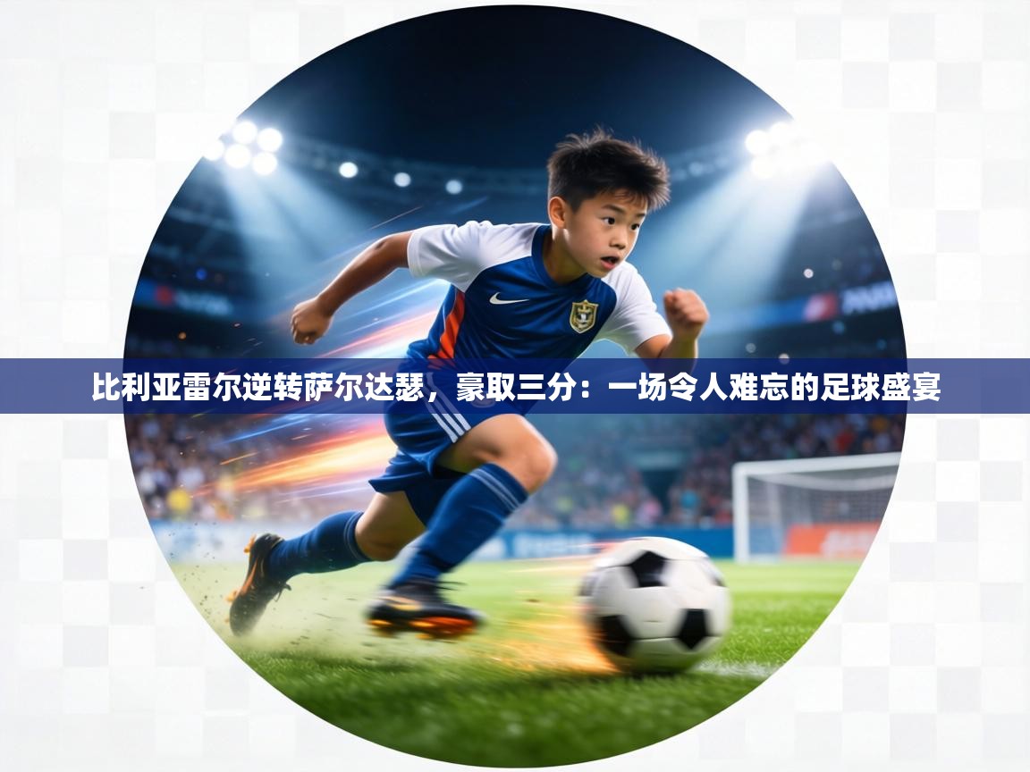 比利亚雷尔逆转萨尔达瑟，豪取三分：一场令人难忘的足球盛宴  第2张