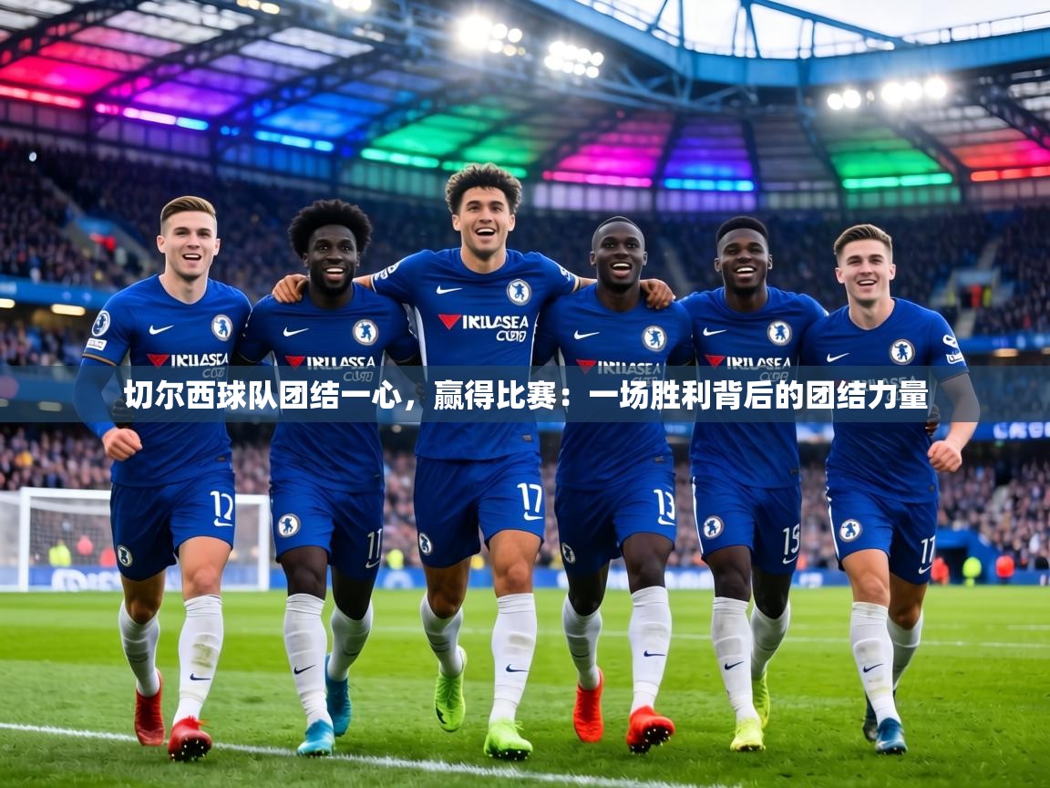 切尔西球队团结一心，赢得比赛：一场胜利背后的团结力量  第1张
