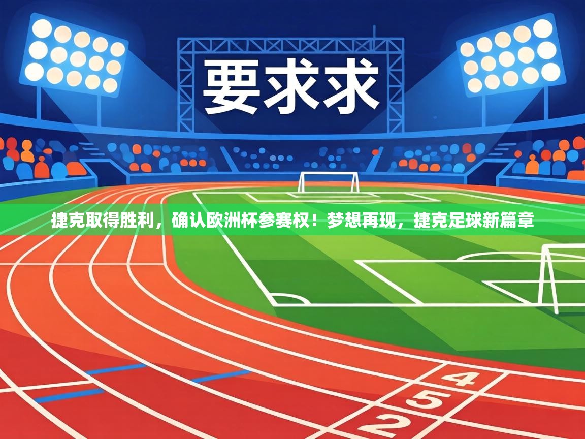 捷克取得胜利，确认欧洲杯参赛权！梦想再现，捷克足球新篇章  第1张