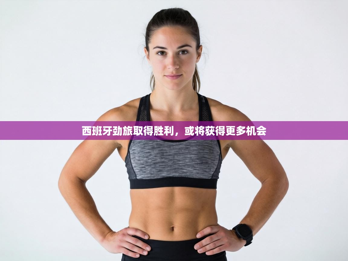 西班牙劲旅取得胜利,或将获得更多机会 第1张