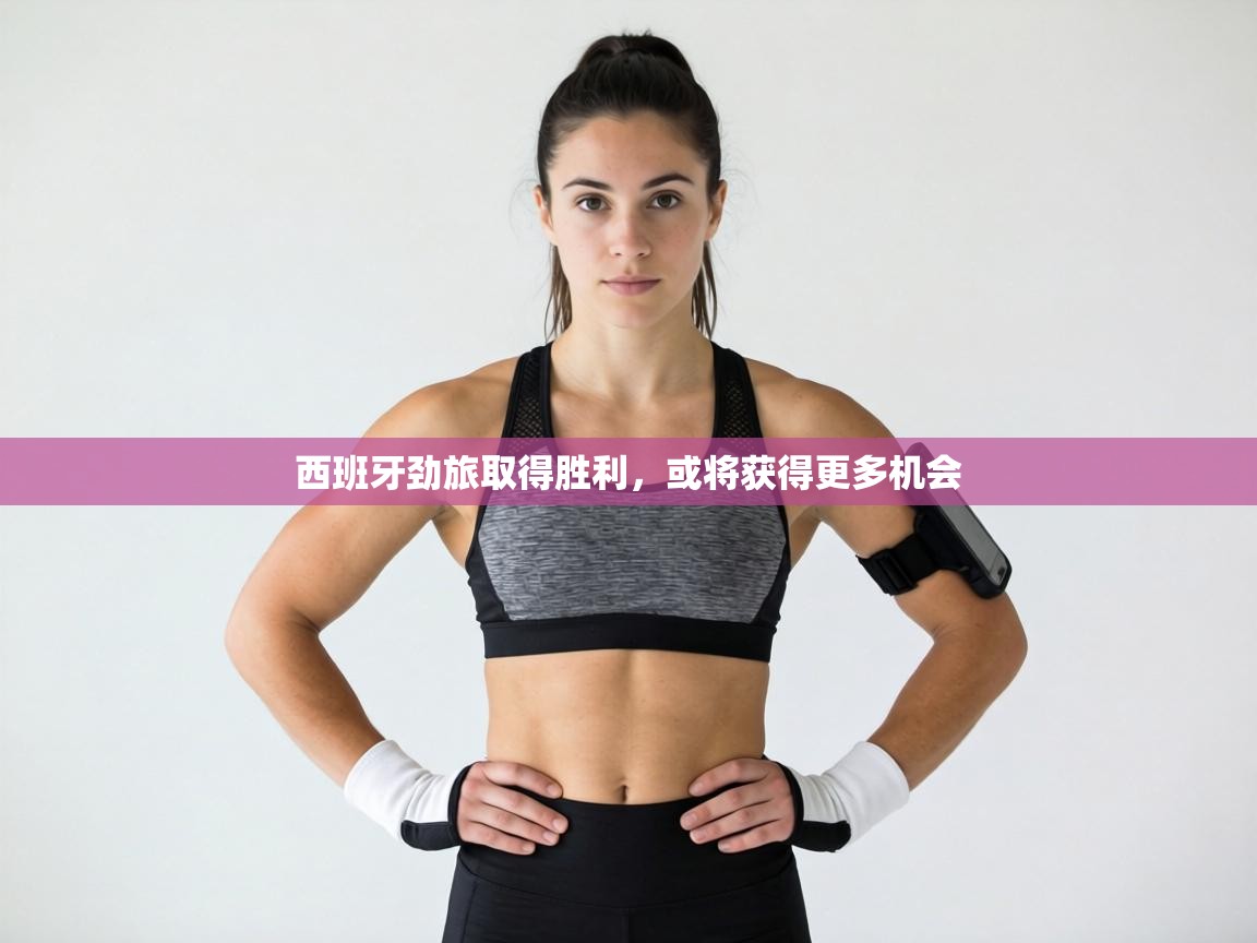 西班牙劲旅取得胜利,或将获得更多机会 第2张