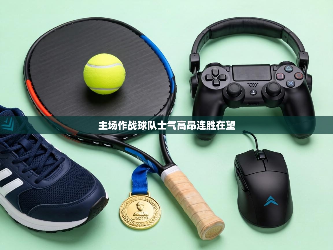 主场作战球队士气高昂连胜在望 第1张