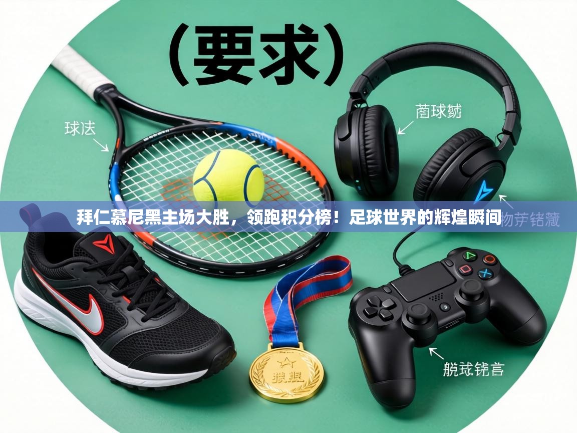 拜仁慕尼黑主场大胜,领跑积分榜!足球世界的辉煌瞬间 第1张